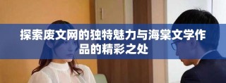 探索废文网的独特魅力与海棠文学作品的精彩之处