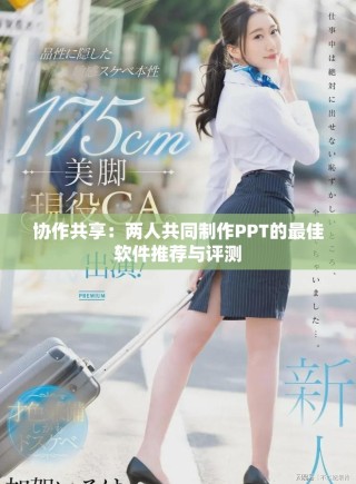 协作共享：两人共同制作PPT的最佳软件推荐与评测