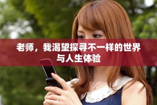 老师，我渴望探寻不一样的世界与人生体验