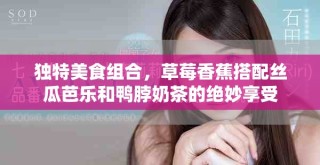 独特美食组合，草莓香蕉搭配丝瓜芭乐和鸭脖奶茶的绝妙享受