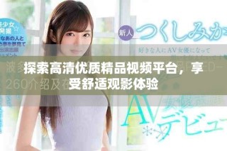 探索高清优质精品视频平台，享受舒适观影体验