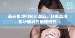 蓝天视频引领新潮流，畅享高清视听盛宴的最佳选择