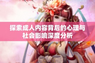 探索成人内容背后的心理与社会影响深度分析
