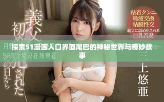 探索51漫画入口界面尾巴的神秘世界与奇妙故事