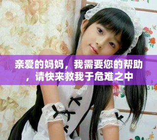 亲爱的妈妈，我需要您的帮助，请快来救我于危难之中