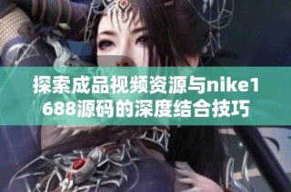 探索成品视频资源与nike1688源码的深度结合技巧