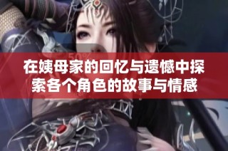 在姨母家的回忆与遗憾中探索各个角色的故事与情感