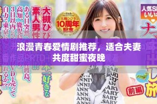 浪漫青春爱情剧推荐，适合夫妻共度甜蜜夜晚