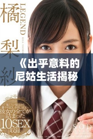 《出乎意料的尼姑生活揭秘 她们的疯狂与不寻常的追求》