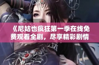 《尼姑也疯狂第一季在线免费观看全剧，尽享精彩剧情与角色》