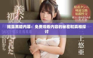 揭露黑暗内幕：免费观看内容的秘密和真相探讨