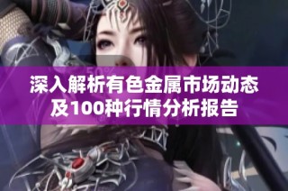 深入解析有色金属市场动态及100种行情分析报告