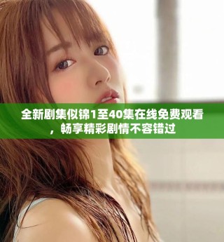 全新剧集似锦1至40集在线免费观看，畅享精彩剧情不容错过