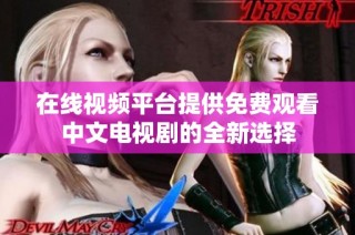 在线视频平台提供免费观看中文电视剧的全新选择