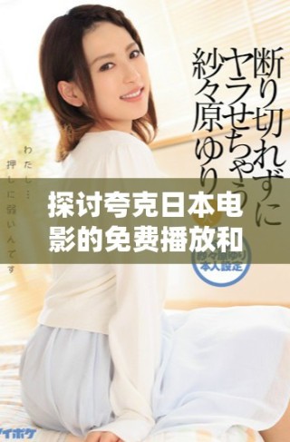 探讨夸克日本电影的免费播放和观看方式的详细指南
