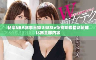 畅享NBA赛事直播 8488tv免费观看精彩篮球比赛全部内容