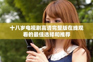 十八岁电视剧高清完整版在线观看的最佳选择和推荐