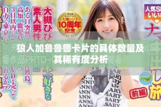 狼人加鲁鲁兽卡片的具体数量及其稀有度分析