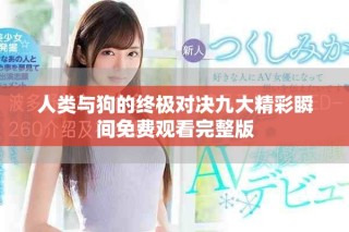 人类与狗的终极对决九大精彩瞬间免费观看完整版