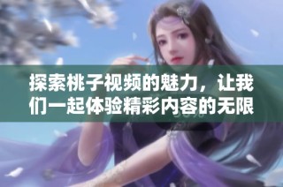 探索桃子视频的魅力，让我们一起体验精彩内容的无限可能