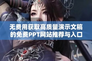 无费用获取高质量演示文稿的免费PPT网站推荐与入口分享