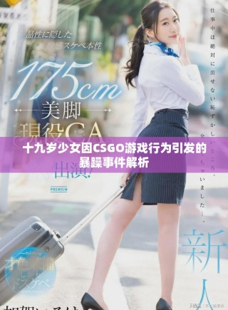 十九岁少女因CSGO游戏行为引发的暴躁事件解析