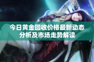 今日黄金回收价格最新动态分析及市场走势解读
