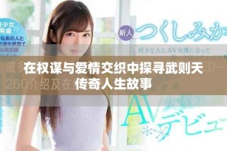 在权谋与爱情交织中探寻武则天传奇人生故事