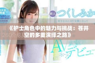 《护士角色中的魅力与挑战：苍井空的多重演绎之路》