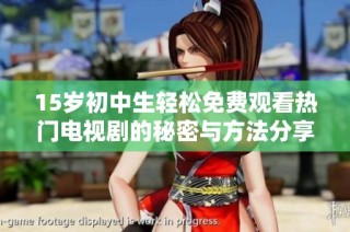 15岁初中生轻松免费观看热门电视剧的秘密与方法分享
