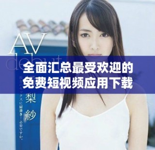 全面汇总最受欢迎的免费短视频应用下载推荐与安装指南