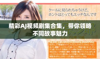 精彩AJ视频剧集合集，带你领略不同故事魅力