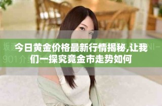 今日黄金价格最新行情揭秘,让我们一探究竟金市走势如何