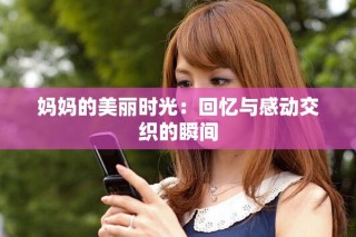 妈妈的美丽时光：回忆与感动交织的瞬间
