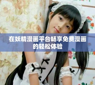 在妖精漫画平台畅享免费漫画的轻松体验