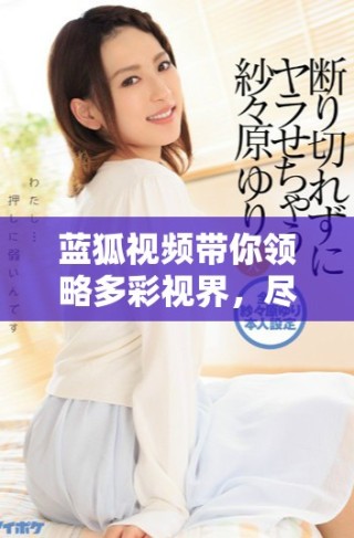 蓝狐视频带你领略多彩视界，尽享精彩影视娱乐体验