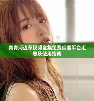 青青河边草视频全集免费观看平台汇总及使用指南