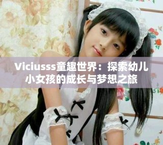 Viciusss童趣世界：探索幼儿小女孩的成长与梦想之旅