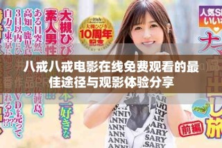 八戒八戒电影在线免费观看的最佳途径与观影体验分享