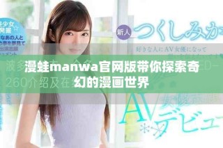 漫蛙manwa官网版带你探索奇幻的漫画世界