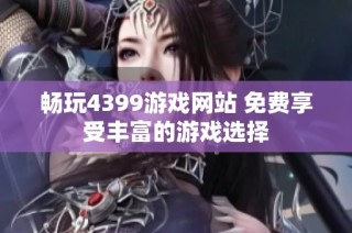 畅玩4399游戏网站 免费享受丰富的游戏选择