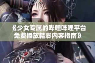 《少女专属的哔哩哔哩平台免费播放精彩内容指南》