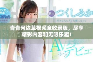 青青河边草视频全收录版，尽享精彩内容和无限乐趣！