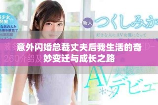 意外闪婚总裁丈夫后我生活的奇妙变迁与成长之路
