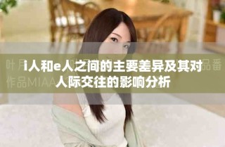 i人和e人之间的主要差异及其对人际交往的影响分析