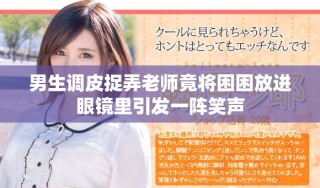 男生调皮捉弄老师竟将困困放进眼镜里引发一阵笑声