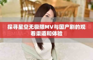 探寻星空无极限MV与国产剧的观看渠道和体验