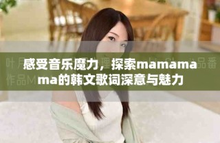 感受音乐魔力，探索mamamama的韩文歌词深意与魅力