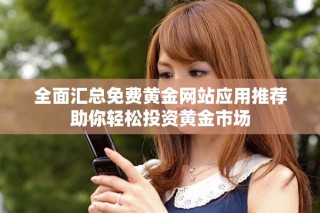 全面汇总免费黄金网站应用推荐助你轻松投资黄金市场