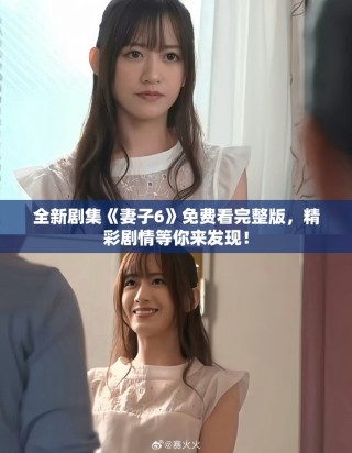 全新剧集《妻子6》免费看完整版，精彩剧情等你来发现！